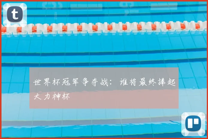 世界杯冠军争夺战：谁将最终捧起大力神杯