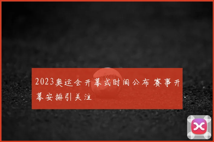 2023奥运会开幕式时间公布 赛事开幕安排引关注