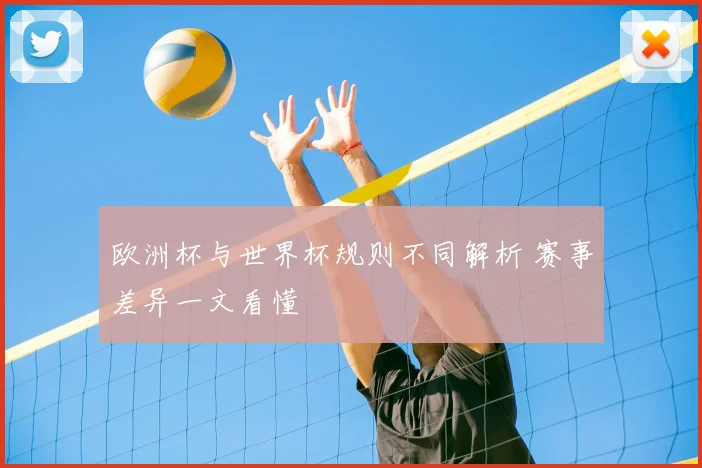 欧洲杯与世界杯规则不同解析 赛事差异一文看懂