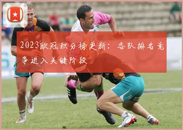 2023欧冠积分榜更新:各队排名竞争进入关键阶段