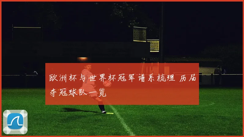 欧洲杯与世界杯冠军谱系梳理 历届夺冠球队一览
