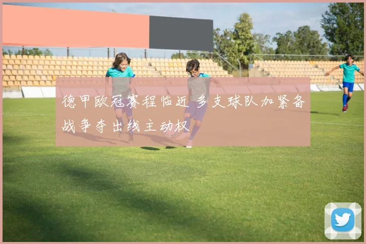 德甲欧冠赛程临近 多支球队加紧备战争夺出线主动权
