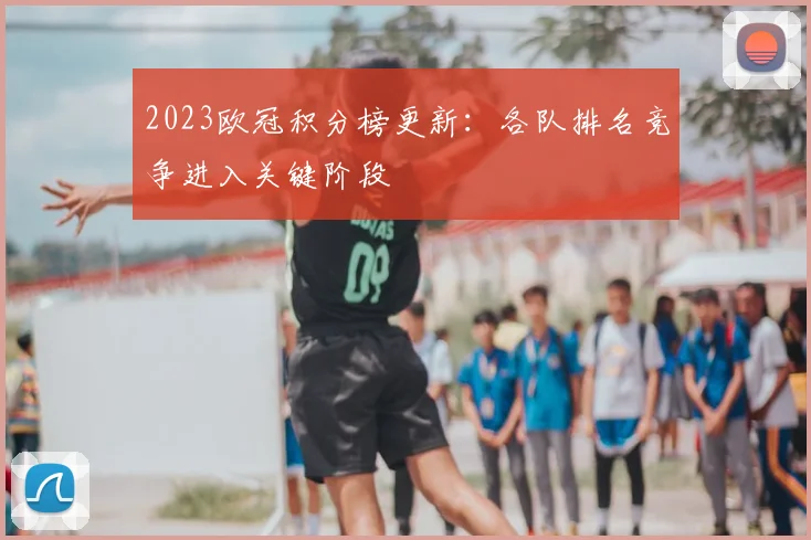 2023欧冠积分榜更新:各队排名竞争进入关键阶段