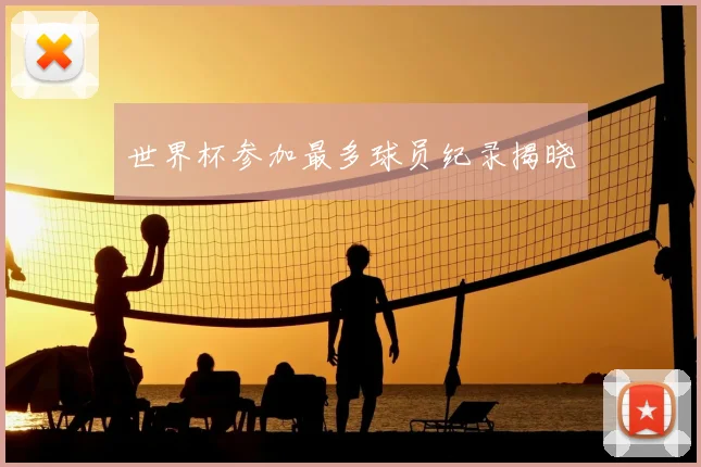 世界杯参加最多球员纪录揭晓
