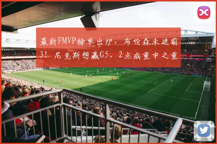 最新FMVP榜单出炉,布伦森未进前3!尼克斯想赢G5,2点成重中之重