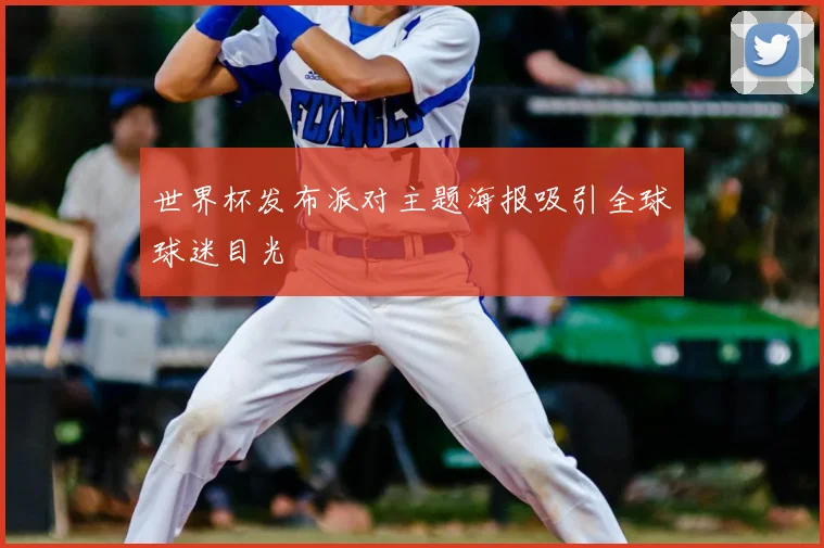 世界杯发布派对主题海报吸引全球球迷目光