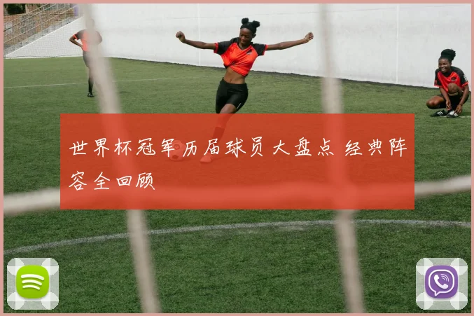 世界杯冠军历届球员大盘点 经典阵容全回顾